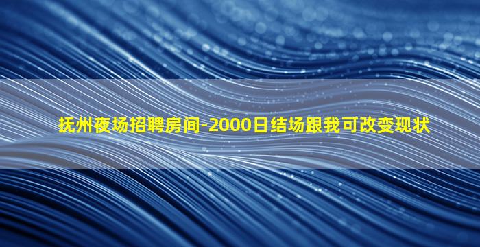 抚州夜场招聘房间-2000日结场跟我可改变现状